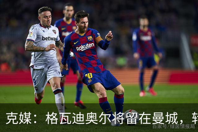 克媒：格瓦迪奥尔将留在曼城，转会皇马或巴萨的传言都毫无根据